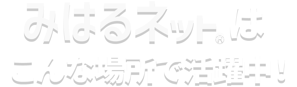 みはるネット®はこんな場所で活躍中！